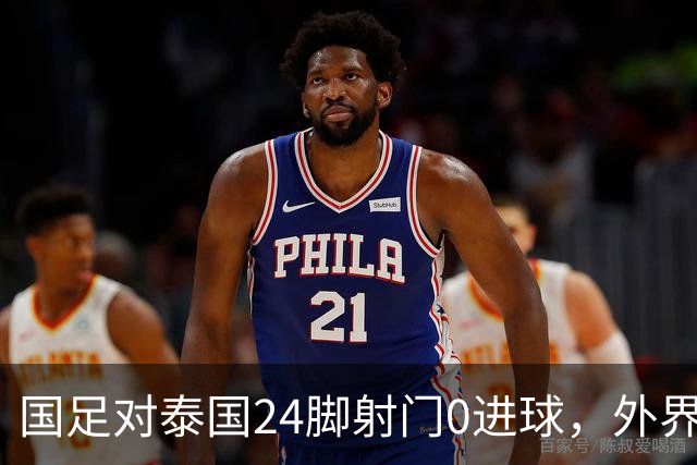 国足对泰国24脚射门0进球，外界热议：大好局面真是让人恶心